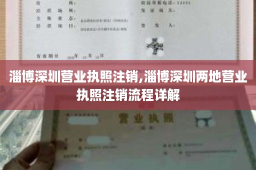 淄博深圳营业执照注销,淄博深圳两地营业执照注销流程详解