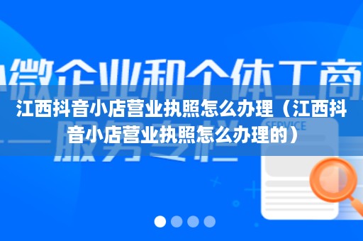 江西抖音小店营业执照怎么办理（江西抖音小店营业执照怎么办理的）