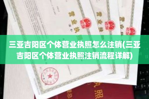 三亚吉阳区个体营业执照怎么注销(三亚吉阳区个体营业执照注销流程详解)