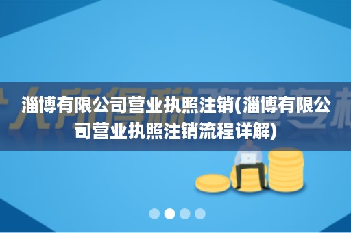 淄博有限公司营业执照注销(淄博有限公司营业执照注销流程详解)