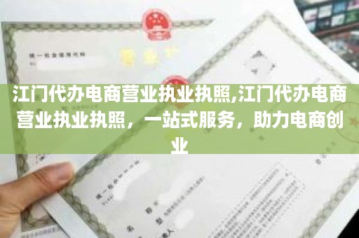 江门代办电商营业执业执照,江门代办电商营业执业执照，一站式服务，助力电商创业