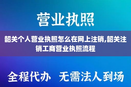 韶关个人营业执照怎么在网上注销,韶关注销工商营业执照流程