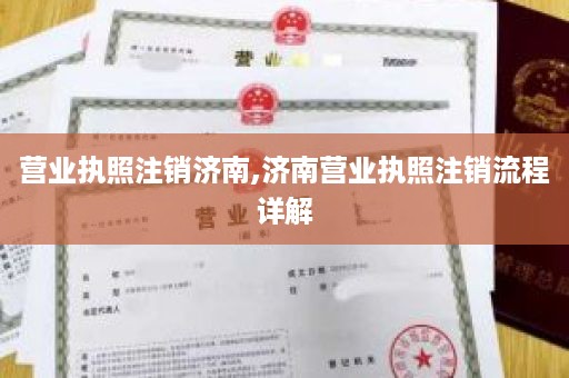 营业执照注销济南,济南营业执照注销流程详解