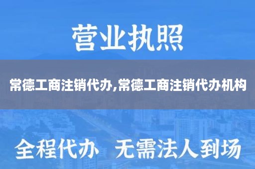 常德工商注销代办,常德工商注销代办机构