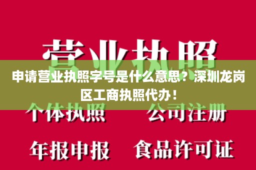 申请营业执照字号是什么意思？深圳龙岗区工商执照代办！