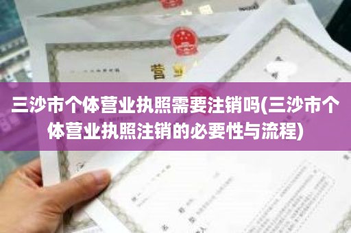 三沙市个体营业执照需要注销吗(三沙市个体营业执照注销的必要性与流程)