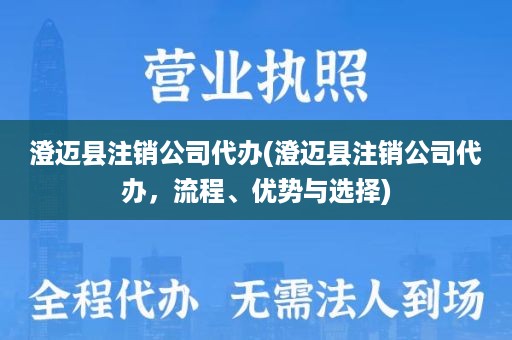 澄迈县注销公司代办(澄迈县注销公司代办，流程、优势与选择)