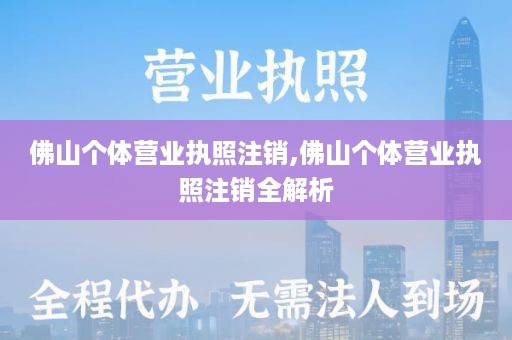 佛山个体营业执照注销,佛山个体营业执照注销全解析