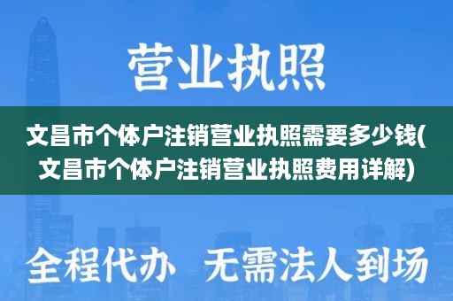 文昌市个体户注销营业执照需要多少钱(文昌市个体户注销营业执照费用详解)