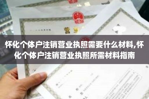 怀化个体户注销营业执照需要什么材料,怀化个体户注销营业执照所需材料指南