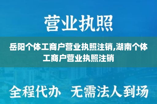 岳阳个体工商户营业执照注销,湖南个体工商户营业执照注销