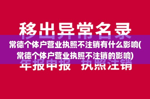 常德个体户营业执照不注销有什么影响(常德个体户营业执照不注销的影响)