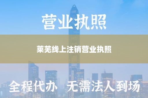 莱芜线上注销营业执照