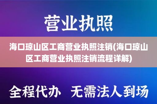 海口琼山区工商营业执照注销(海口琼山区工商营业执照注销流程详解)