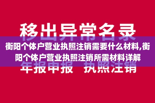 衡阳个体户营业执照注销需要什么材料,衡阳个体户营业执照注销所需材料详解