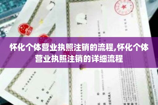怀化个体营业执照注销的流程,怀化个体营业执照注销的详细流程