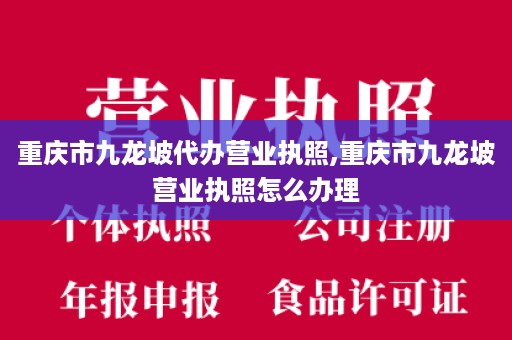 重庆市九龙坡代办营业执照,重庆市九龙坡营业执照怎么办理