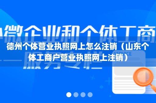 德州个体营业执照网上怎么注销（山东个体工商户营业执照网上注销）