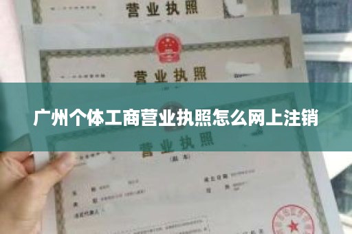 广州个体工商营业执照怎么网上注销