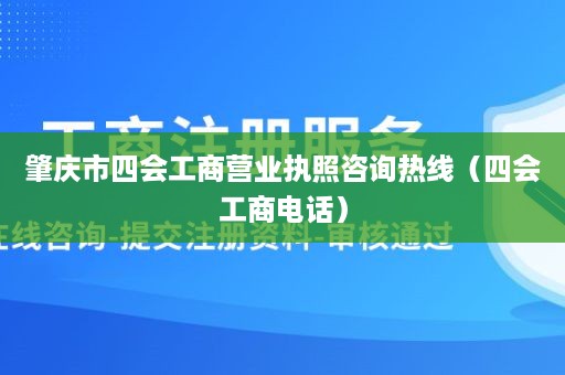 肇庆市四会工商营业执照咨询热线（四会工商电话）