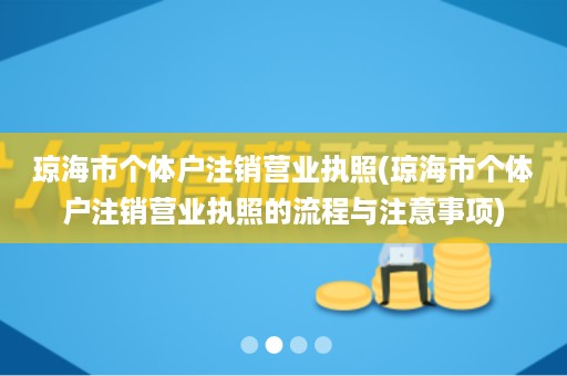 琼海市个体户注销营业执照(琼海市个体户注销营业执照的流程与注意事项)