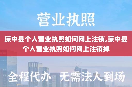 琼中县个人营业执照如何网上注销,琼中县个人营业执照如何网上注销掉