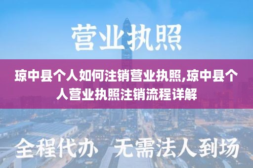 琼中县个人如何注销营业执照,琼中县个人营业执照注销流程详解