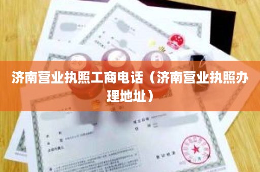 济南营业执照工商电话（济南营业执照办理地址）