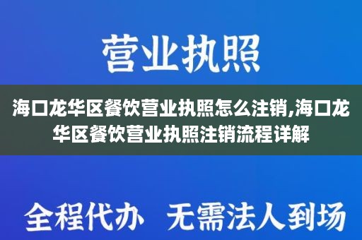 海口龙华区餐饮营业执照怎么注销,海口龙华区餐饮营业执照注销流程详解