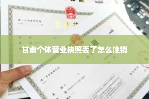 甘肃个体营业执照丢了怎么注销