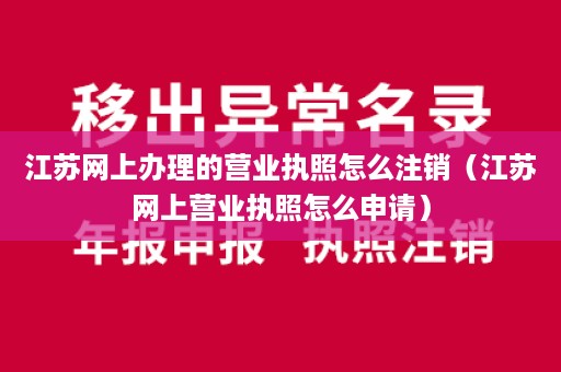 江苏网上办理的营业执照怎么注销（江苏网上营业执照怎么申请）