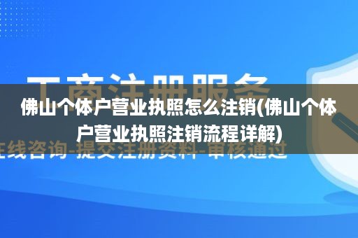佛山个体户营业执照怎么注销(佛山个体户营业执照注销流程详解)