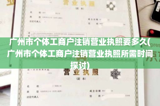广州市个体工商户注销营业执照要多久(广州市个体工商户注销营业执照所需时间探讨)