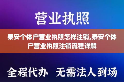 泰安个体户营业执照怎样注销,泰安个体户营业执照注销流程详解