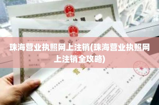 珠海营业执照网上注销(珠海营业执照网上注销全攻略)