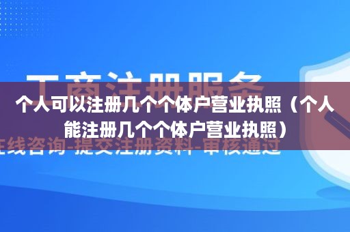 个人可以注册几个个体户营业执照（个人能注册几个个体户营业执照）