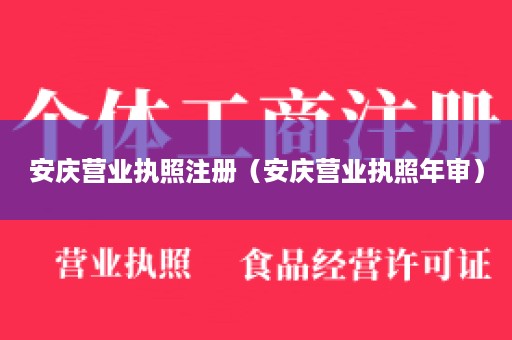 安庆营业执照注册（安庆营业执照年审）