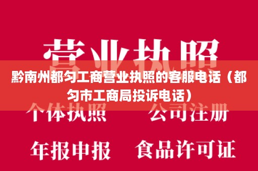 黔南州都匀工商营业执照的客服电话（都匀市工商局投诉电话）