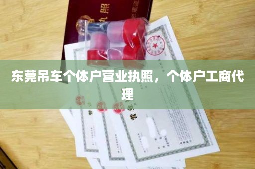 东莞吊车个体户营业执照，个体户工商代理