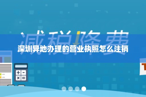 深圳异地办理的营业执照怎么注销