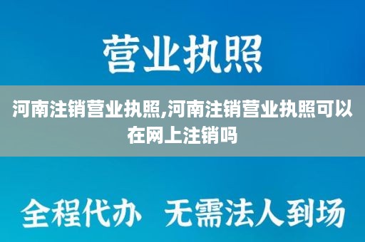 河南注销营业执照,河南注销营业执照可以在网上注销吗