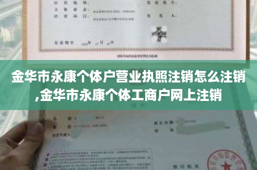 金华市永康个体户营业执照注销怎么注销,金华市永康个体工商户网上注销