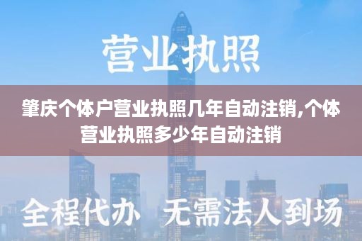 肇庆个体户营业执照几年自动注销,个体营业执照多少年自动注销