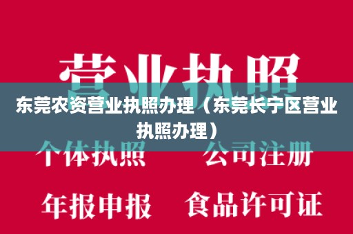 东莞农资营业执照办理（东莞长宁区营业执照办理）
