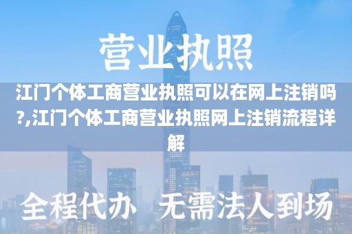 江门个体工商营业执照可以在网上注销吗?,江门个体工商营业执照网上注销流程详解
