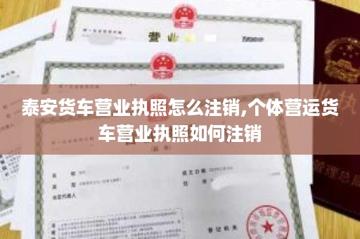 泰安货车营业执照怎么注销,个体营运货车营业执照如何注销