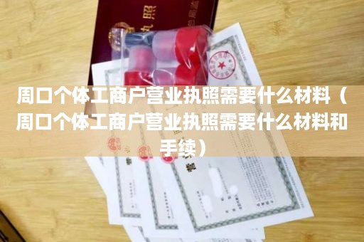周口个体工商户营业执照需要什么材料（周口个体工商户营业执照需要什么材料和手续）