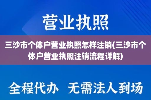 三沙市个体户营业执照怎样注销(三沙市个体户营业执照注销流程详解)