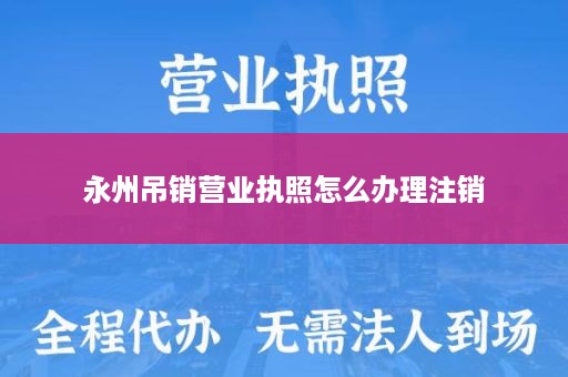永州吊销营业执照怎么办理注销