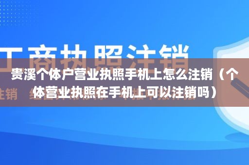 贵溪个体户营业执照手机上怎么注销（个体营业执照在手机上可以注销吗）